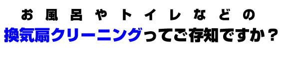 お風呂やトイレなどの換気扇クリーニングってご存知ですか？